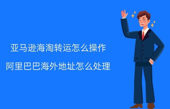 亚马逊海淘转运怎么操作 阿里巴巴海外地址怎么处理？